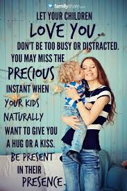 Maybe you would like to learn more about one of these? Let Your Children Love You Don T Be Too Busy Or Distracted You May Miss The Precious Instant When Your Kid Kids Parenting Kids And Parenting Parenting Quotes