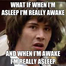 What If When I M Asleep I M Really Awake And When I M Awake I M Really Asleep Conspiracy Keanu Quickmeme