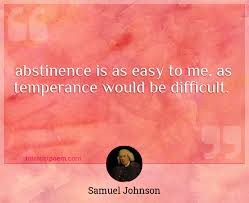 Total abstinence is so excellent a thing that it cannot be carried to too great an extent. Abstinence Is As Easy To Me As Temperance Would Be Difficult