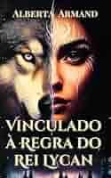 Vinculado à Regra do Rei Lycan: Quando a Traição Desencadeia a Mudança  eBook : Armand, Alberta: Amazon.com.br: Loja Kindle