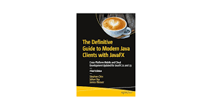 The Definitive Guide to Modern Java Clients with JavaFX: Cross-Platform  Mobile and Cloud Development Updated for JavaFX 21 and 23