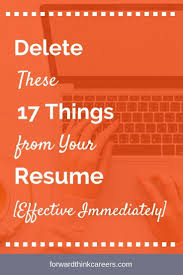 17 Things To Delete From Your Resume Effective Immediately Forwardthink Careers Job Search Motivation Job Interview Tips Resume Writing Tips