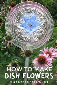 How To Make Garden Art Flowers From Dishes Empress Of Dirt Glass Garden Art Glass Garden Flowers Beautiful Flowers Garden