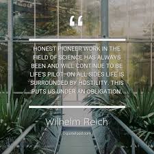 The fact that political ideologies are tangible realities is not a proof of their vitally necessary character. Honest Pioneer Work In The Field O Wilhelm Reich About Science
