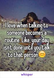 I Love When Talking To Someone Becomes A Routine Like Your Day Isn T Done Until You Talk To That Person Whisper Quotes Relationship Relationship Quotes