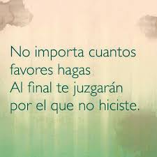 Te esfuerzas para hacer feliz a tu pareja, le das todo, pero esa persona no te valora, te hace daño, te miente, te engaña. No Importa Cuantos Favores Hagas Al Final Te Juzgaran Por El Que No Hiciste Frases Sabias Frases Bonitas Frases De Superacion
