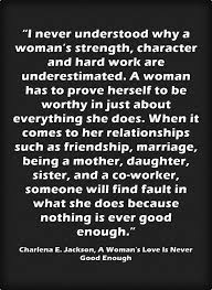 I Never Understood Why A Woman S Strength Character And Hard Work Are Underestimated A Woman Has Worthy Quotes Never Good Enough Quotes Underestimate Quotes