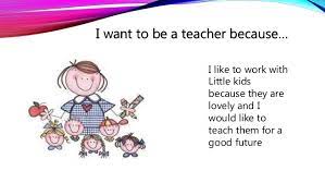 Nowadays, teachers who educate these learners are mistreated badly; Why I Want To Be A Teacher