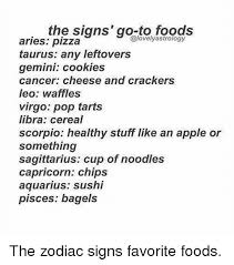They love indulgent foods such as nuts, dry fruits, cheese, butter. The Signs Go To Foods Aries Pizza Taurus Any Leftovers Gemini Cookies Cancer Cheese And Crackers Leo Waffles Virgo Pop Tarts Libra Cereal Scorpio Healthy Stuff Like An Apple Or Something Sagittarius Cup