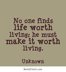 Is life worth living ? Quotes About Life Worth Living 222 Quotes