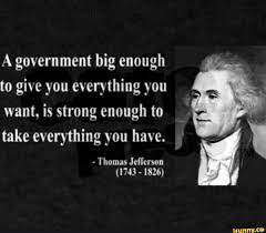A Government Big Enough To Give You Everything You Want Is Strong Enough To Take Everything You Have Thomas Jefferson