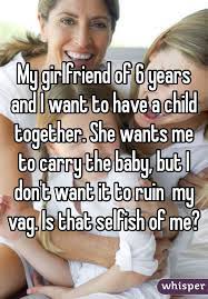 My Girlfriend Of 6 Years And I Want To Have A Child Together She Wants Me