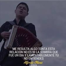 Primo me llego la noticia / que pasa haya donde radica / esos muertos y esos carros de quien son / como se encuentran sus muchachos / me informan que hubieron balazos / en su área 13 Ideas De Alfredo Olivas Canciones Frases De Canciones Alfredo