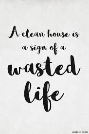 A Clean House Is A Sign Of A Wasted Life A Clean House Is A Sign Of A Wasted Life Poster Good Life Quotes Messy House Quotes Funny Quotes About Life