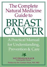 The Complete Natural Medicine Guide To Breast Cancer A Practical Manual For Understanding Prevention And Care Kaur Dr Sat Dean Carolyn 9780778800804 Amazon Com Books