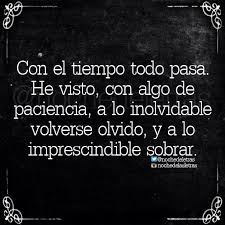 Mejor Dicho Con Mucha Paciencia Lo Inolvidable Pasara Al Olvido Y Lo Imprescindible Llegara A Sobrar Frases De Palabras Frases Bonitas Frases Sabias