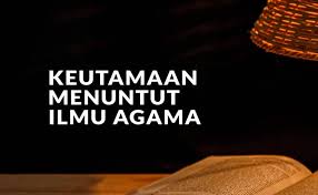 Dengan ilmu seseorang bisa mengetahui cara dan trik untuk mendapatkan kemuliaan hidup. Keutamaan Menuntut Ilmu Agama