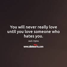 You Will Never Really Love Until You Love Someone Who Hates You Idlehearts