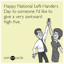 Happy left handers day 127374 gifs. Happy National Left Handers Day To Someone I D Like To Give A Very Awkward High Five News Ecard