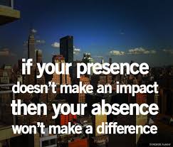 If Your Presence Doesn T Make An Impact Then Your Absence Won T Make A Difference Whoa Words Quotes Quotable Quotes Words