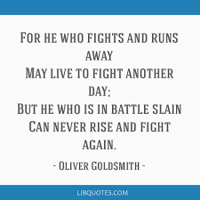 He that fights and runs away, may turn and fight another day; For He Who Fights And Runs Away May Live To Fight Another Day But He Who