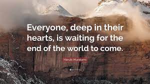 Enjoy reading and share 490 famous quotes about end of the world with everyone. Haruki Murakami Quote Everyone Deep In Their Hearts Is Waiting For The End Of The World