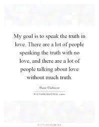 My Goal Is To Speak The Truth In Love There Are A Lot Of People Picture Quotes