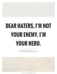 Dear Haters I M Not Your Enemy I M Your Hero Picture Quotes