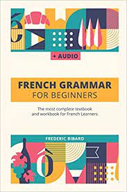 A comprehensive guide to learning french for beginners, including french short stories for beginners + french audio: French Grammar For Beginners The Most Complete Textbook And Workbook For French Learners French Grammar Textbook Band 1 Amazon De Bibard Frederic Fremdsprachige Bucher