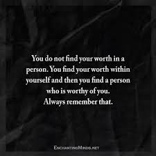 You Do Not Find Your Worth In A Person You Find Your Worth Within Yourself And Then You Find A Person Who Is Worthy Of Quotes Luxury Quotes Quotes To