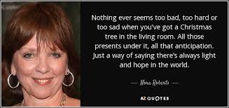 Nora Roberts Quote Nothing Ever Seems Too Bad Too Hard Or Too Sad Nora roberts was born on october 10, 1950 in washington, district of columbia ever wonder what a christmas story star peter billingsley and other adorable kids from holiday movies look like now? nothing ever seems too bad too