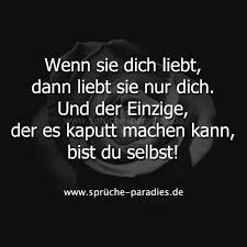 Wenn Sie Dich Liebt Dann Liebt Sie Nur Dich Und Der Einzige Der Es Kaputt Machen Kann Bist Du Selbs Nachdenkliche Spruche Spruche Zitate Weisheiten Spruche