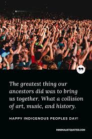 Every day is indigenous peoples' day when you are living on stolen land. The Greatest Thing Our Ancestors Did Was To Bring Us Together What A Collision Of Art Music And History Happy Indigenous Peoples Day