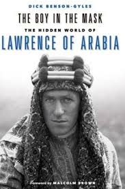 War, deceit, imperial folly and the making of the modern middle east The Boy In The Mask The Hidden World Of Lawrence Of Arabia By Dick Benson Gyles