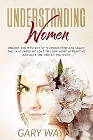 Understanding Women: Unlock The Mystery Of Women's Mind And Learn The Languages Of Love To Look More Attractive And Date The Women You Want [Book]