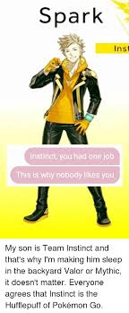 Spark Inst Instinct You Had One Job This Is Why Nobody Likes You My Son Is Team Instinct And That S Why I M Making Him Sleep In The Backyard Valor Or Mythic It