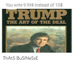 Fastest way to caption a meme. You Write 999 Instead Of 10 Trump The Art Of The Deal Thats Businesse Trump Meme On Awwmemes Com