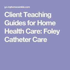 Client Teaching Guides For Home Health Care Foley Catheter
