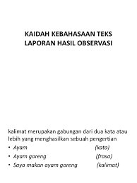 Definisi/arti kata 'kaidah' di kamus besar bahasa indonesia (kbbi) adalah n rumusan asas yang menjadi hukum; Kaidah Kebahasaan Teks Laporan Hasil Observasi