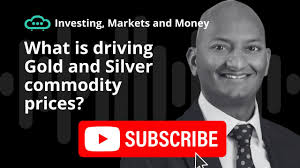 What is driving Gold and Silver commodity prices?