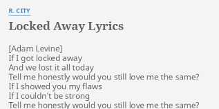 Would you still love me the same. Locked Away Lyrics By R City If I Got Locked
