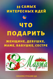 как сделать подарок на 8 марта маме и бабушке Chto Podarit Mame Babushke Sestre Podruge Na 8 Marta 35 Samyh Interesnyh Idej Zhenshine Podruge Devushke Sestre Babushke Mame 8marta Ch Playbill 35th