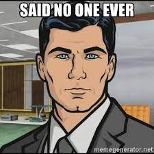 Said No One Ever Archer Meme Generator