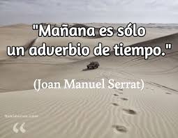 Manana Es Solo Un Adverbio De Tiempo Joan Manuel Serrat Frases De Canciones Serrat Frases Y Poemas