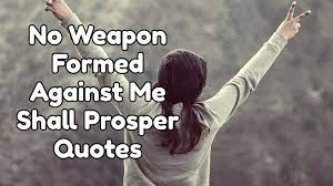 Check spelling or type a new query. No Weapon Formed Against Me Shall Prosper Quotes Isaiah 54 17