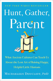 In this post, we review the core . Hunt Gather Parent What Ancient Cultures Can Teach Us About The Lost Art Of Raising Happy Helpful Little Humans Doucleff Michaeleen Amazon De Bucher
