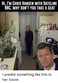 Hi L M Chris Hansen With Dateline Nbc Why Don T You Take A Seat Mio I Predict Something Like This In Her Future Future Meme On Esmemes Com
