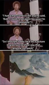 I Had A Man Come To Me And He Said Bob I Could Never Paint Because I M Colorblind Funny Meme Bob Ross Paintings Bob Ross Bob Ross Quotes