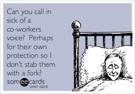 When you're under extreme stress, it's not always easy to be patient and understanding with your coworkers. Can You Call In Sick Of A Co Workers Voice Perhaps For Their Own Protection So I Don T Stab Them With A Fork Workplace Ecard