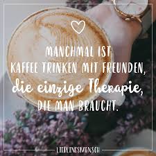 Manchmal Ist Kaffee Trinken Mit Freunden Die Einzige Therapie Die Man Braucht Visual Statements Weisheiten Spruche Spruche Spruche Zitate Leben
